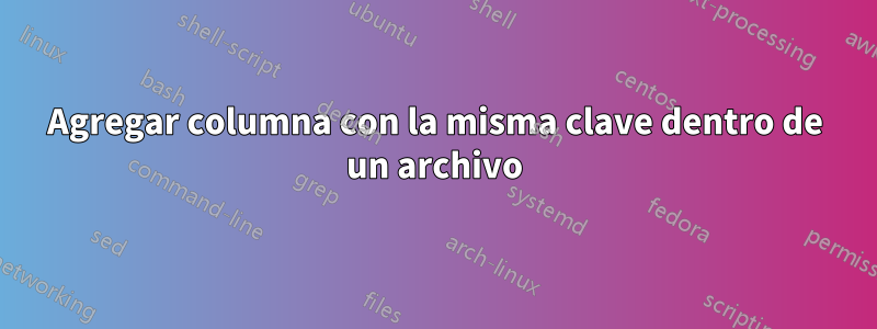 Agregar columna con la misma clave dentro de un archivo