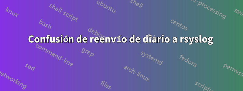 Confusión de reenvío de diario a rsyslog