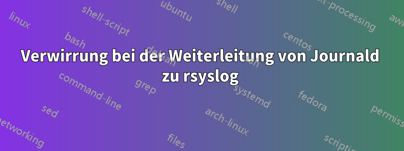 Verwirrung bei der Weiterleitung von Journald zu rsyslog