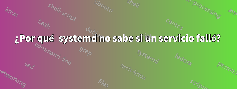 ¿Por qué systemd no sabe si un servicio falló?