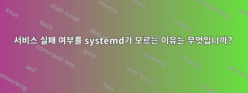 서비스 실패 여부를 systemd가 모르는 이유는 무엇입니까?