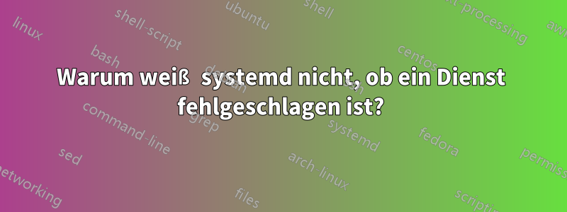 Warum weiß systemd nicht, ob ein Dienst fehlgeschlagen ist?