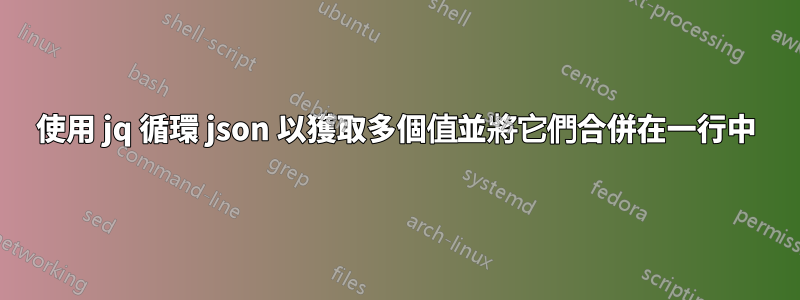 使用 jq 循環 json 以獲取多個值並將它們合併在一行中