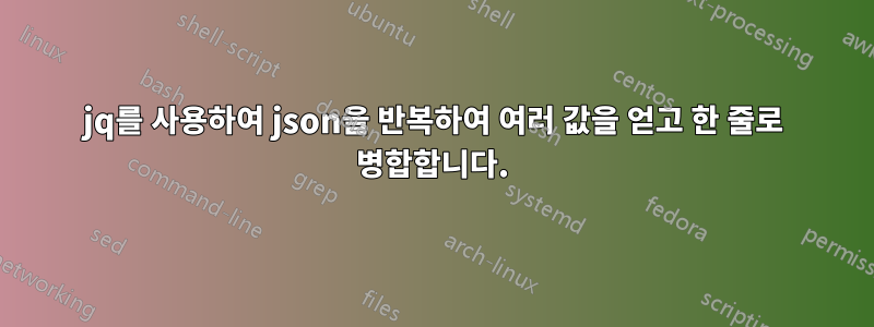 jq를 사용하여 json을 반복하여 여러 값을 얻고 한 줄로 병합합니다.