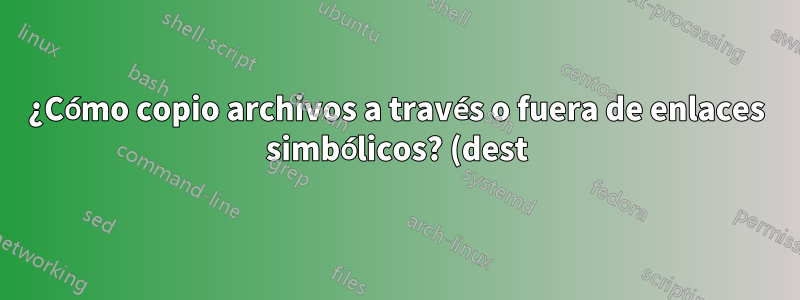 ¿Cómo copio archivos a través o fuera de enlaces simbólicos? (dest)
