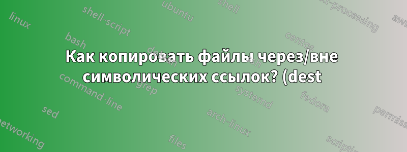 Как копировать файлы через/вне символических ссылок? (dest)