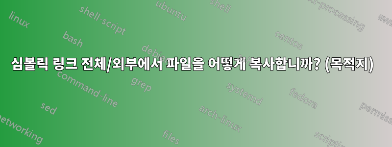 심볼릭 링크 전체/외부에서 파일을 어떻게 복사합니까? (목적지) 