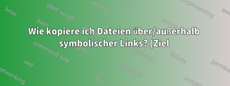 Wie kopiere ich Dateien über/außerhalb symbolischer Links? (Ziel)
