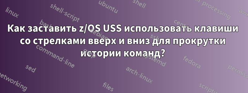 Как заставить z/OS USS использовать клавиши со стрелками вверх и вниз для прокрутки истории команд?