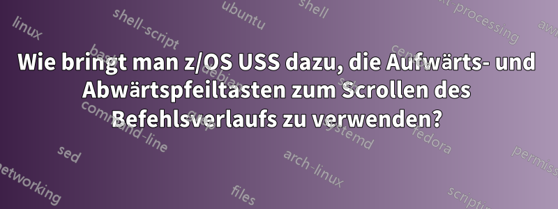 Wie bringt man z/OS USS dazu, die Aufwärts- und Abwärtspfeiltasten zum Scrollen des Befehlsverlaufs zu verwenden?