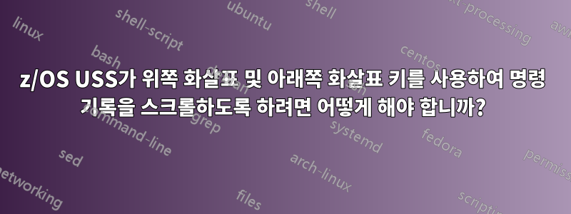 z/OS USS가 위쪽 화살표 및 아래쪽 화살표 키를 사용하여 명령 기록을 스크롤하도록 하려면 어떻게 해야 합니까?