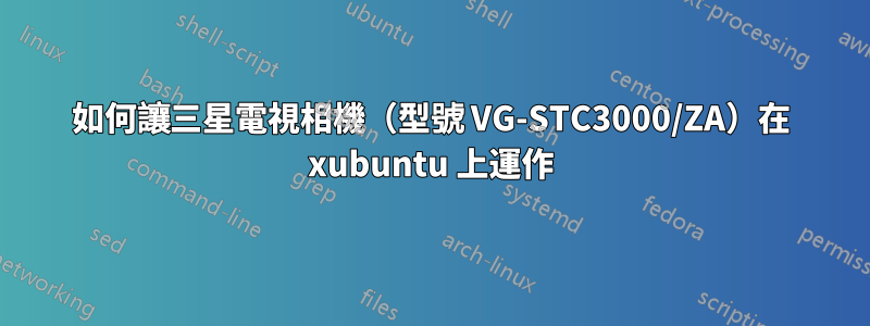 如何讓三星電視相機（型號 VG-STC3000/ZA）在 xubuntu 上運作