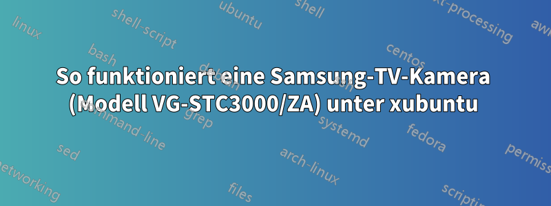 So funktioniert eine Samsung-TV-Kamera (Modell VG-STC3000/ZA) unter xubuntu