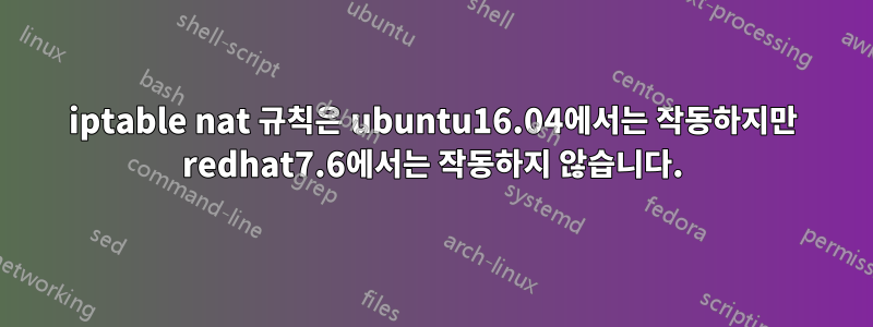 iptable nat 규칙은 ubuntu16.04에서는 작동하지만 redhat7.6에서는 작동하지 않습니다.