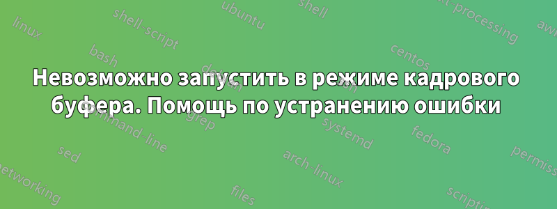 Невозможно запустить в режиме кадрового буфера. Помощь по устранению ошибки