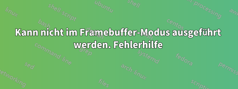 Kann nicht im Framebuffer-Modus ausgeführt werden. Fehlerhilfe