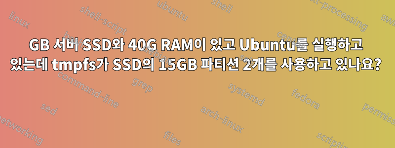 50GB 서버 SSD와 40G RAM이 있고 Ubuntu를 실행하고 있는데 tmpfs가 SSD의 15GB 파티션 2개를 사용하고 있나요? 