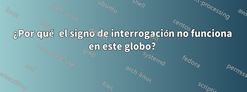 ¿Por qué el signo de interrogación no funciona en este globo?