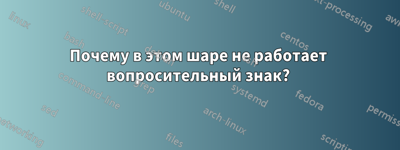 Почему в этом шаре не работает вопросительный знак?
