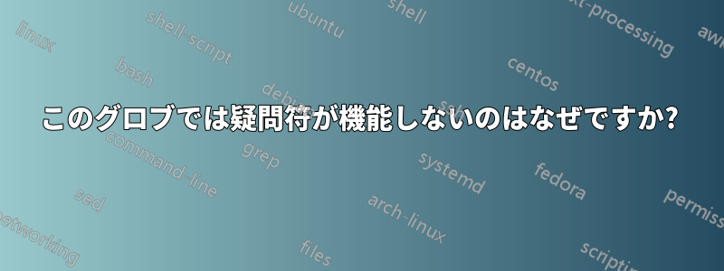 このグロブでは疑問符が機能しないのはなぜですか?