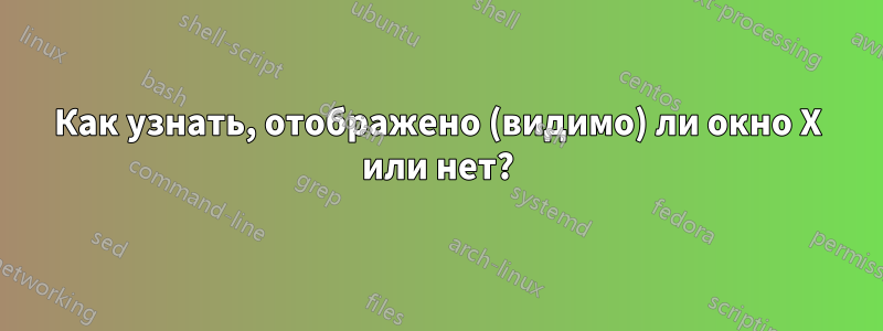 Как узнать, отображено (видимо) ли окно X или нет?