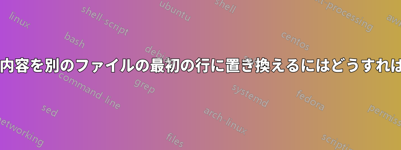 ファイルの特定の内容を別のファイルの最初の行に置き換えるにはどうすればよいでしょうか?