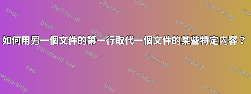 如何用另一個文件的第一行取代一個文件的某些特定內容？