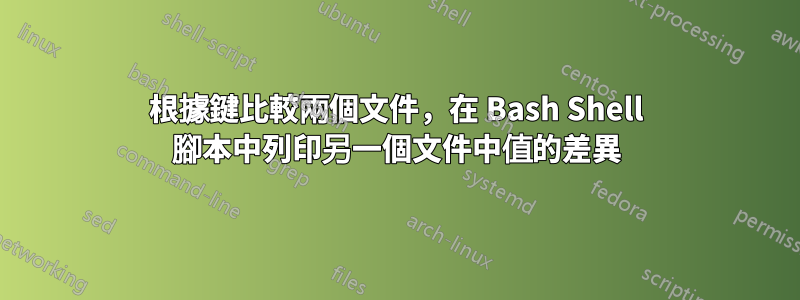 根據鍵比較兩個文件，在 Bash Shell 腳本中列印另一個文件中值的差異