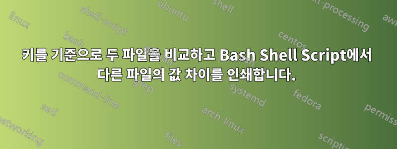 키를 기준으로 두 파일을 비교하고 Bash Shell Script에서 다른 파일의 값 차이를 인쇄합니다.