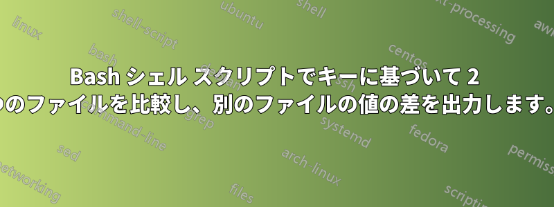 Bash シェル スクリプトでキーに基づいて 2 つのファイルを比較し、別のファイルの値の差を出力します。