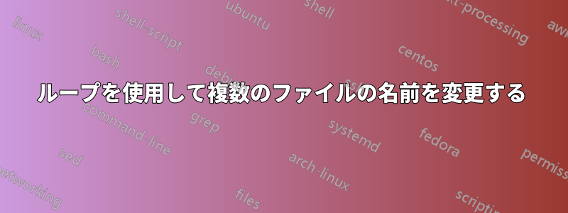 ループを使用して複数のファイルの名前を変更する