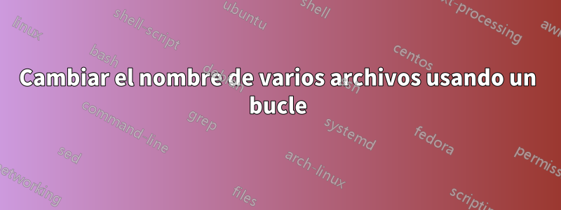 Cambiar el nombre de varios archivos usando un bucle