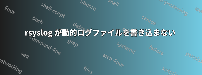 rsyslog が動的ログファイルを書き込まない