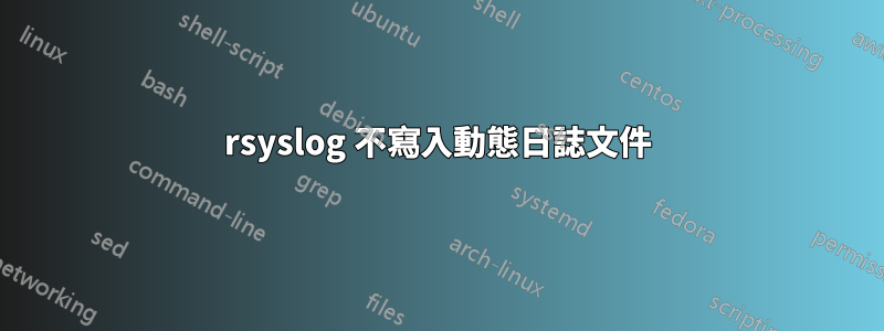 rsyslog 不寫入動態日誌文件