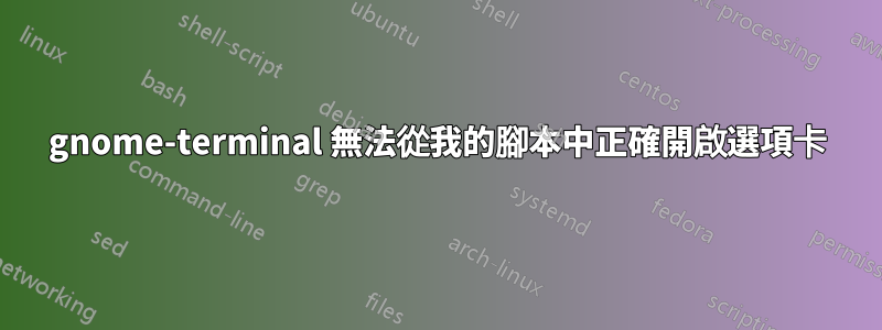 gnome-terminal 無法從我的腳本中正確開啟選項卡