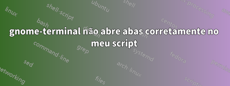 gnome-terminal não abre abas corretamente no meu script