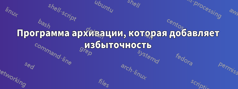 Программа архивации, которая добавляет избыточность