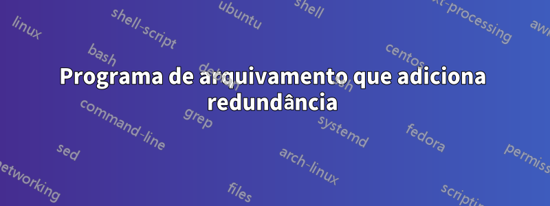 Programa de arquivamento que adiciona redundância