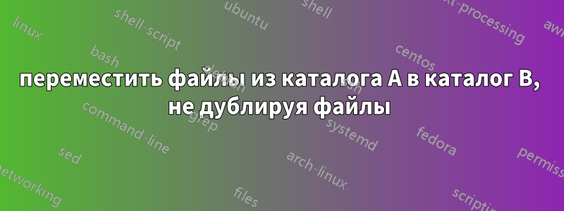 переместить файлы из каталога A в каталог B, не дублируя файлы