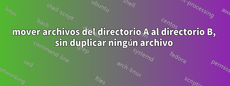mover archivos del directorio A al directorio B, sin duplicar ningún archivo