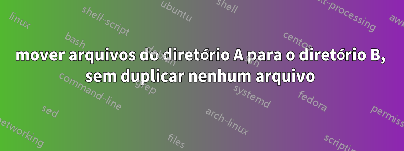 mover arquivos do diretório A para o diretório B, sem duplicar nenhum arquivo