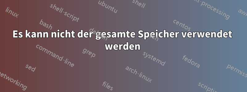 Es kann nicht der gesamte Speicher verwendet werden