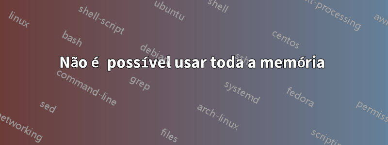 Não é possível usar toda a memória