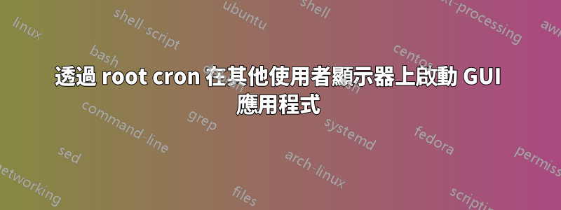 透過 root cron 在其他使用者顯示器上啟動 GUI 應用程式