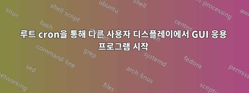 루트 cron을 통해 다른 사용자 디스플레이에서 GUI 응용 프로그램 시작