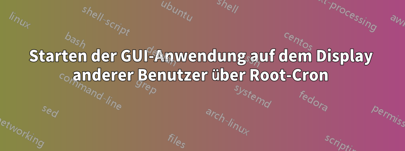 Starten der GUI-Anwendung auf dem Display anderer Benutzer über Root-Cron