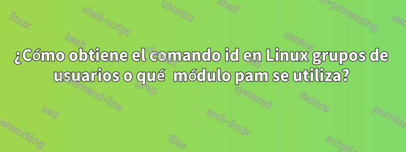 ¿Cómo obtiene el comando id en Linux grupos de usuarios o qué módulo pam se utiliza?