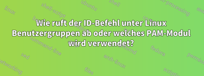 Wie ruft der ID-Befehl unter Linux Benutzergruppen ab oder welches PAM-Modul wird verwendet?