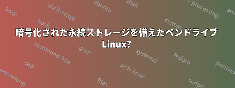 暗号化された永続ストレージを備えたペンドライブ Linux?