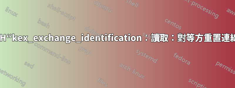 SSH“kex_exchange_identification：讀取：對等方重置連線”